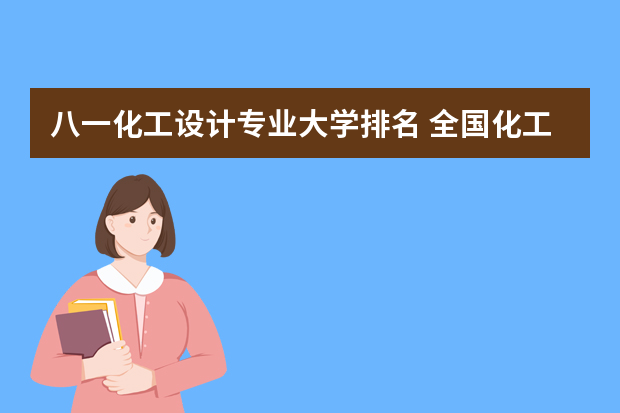 八一化工设计专业大学排名 全国化工专业排名大学